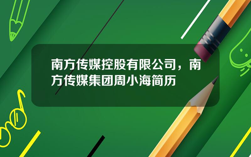 南方传媒控股有限公司，南方传媒集团周小海简历