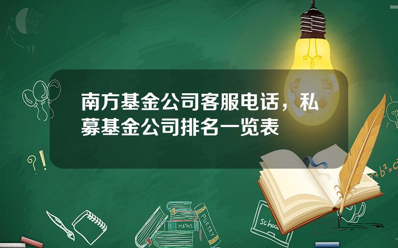 南方基金公司客服电话，私募基金公司排名一览表