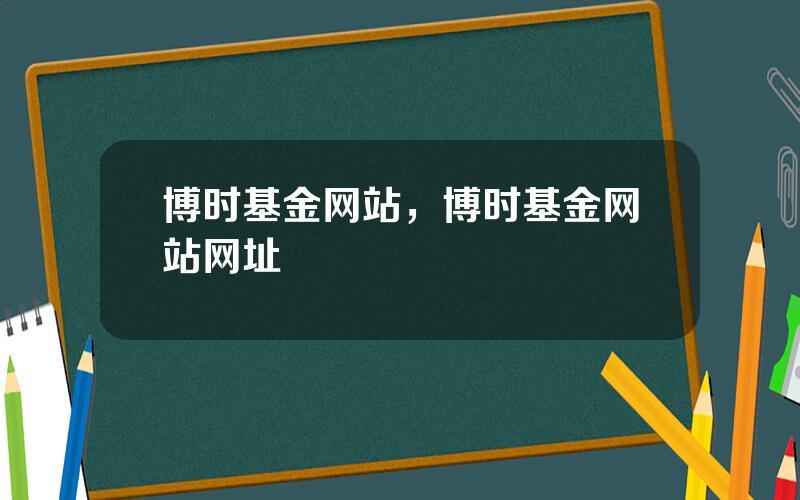 博时基金网站，博时基金网站网址