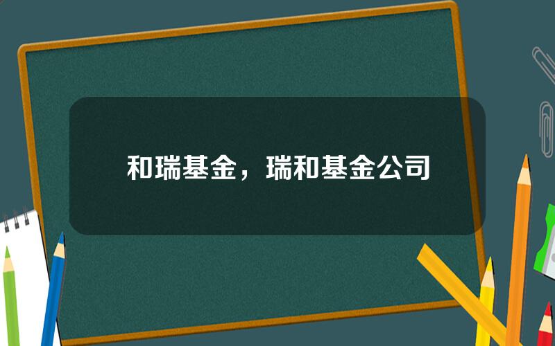 和瑞基金，瑞和基金公司