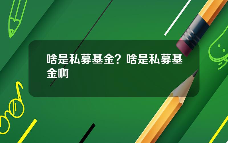 啥是私募基金？啥是私募基金啊