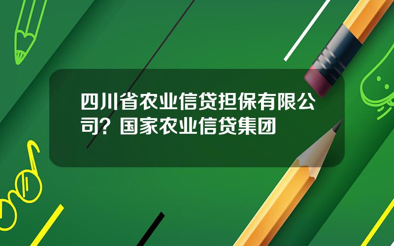 四川省农业信贷担保有限公司？国家农业信贷集团