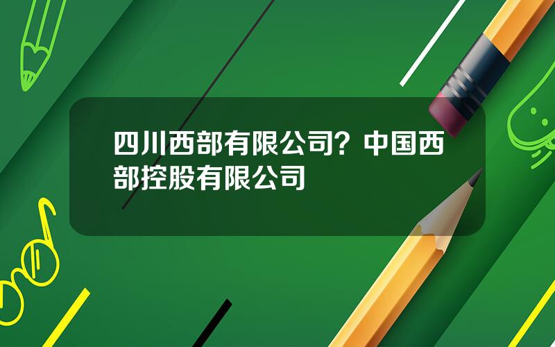 四川西部有限公司？中国西部控股有限公司