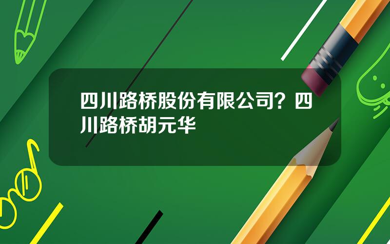 四川路桥股份有限公司？四川路桥胡元华