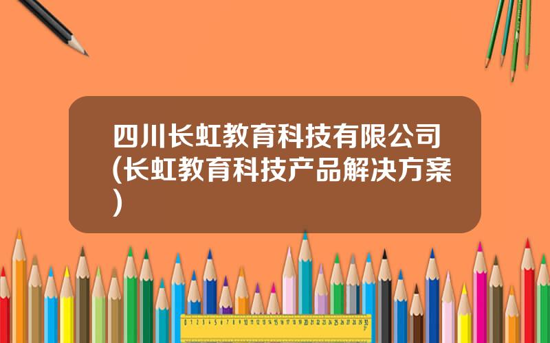 四川长虹教育科技有限公司(长虹教育科技产品解决方案)