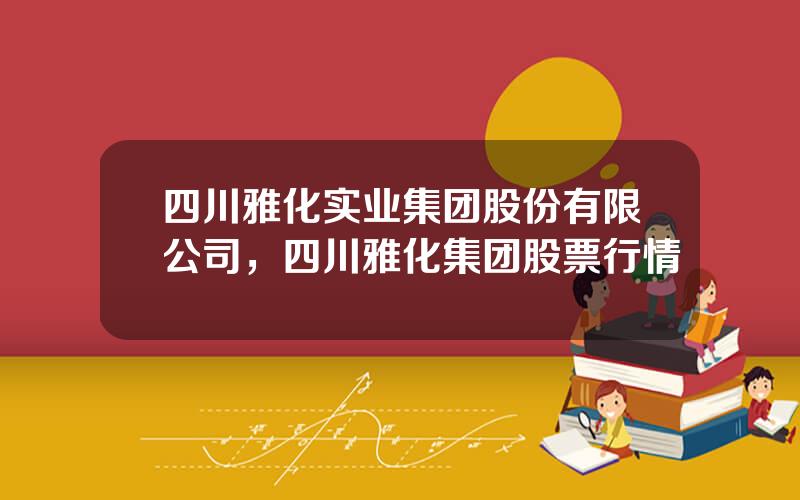 四川雅化实业集团股份有限公司，四川雅化集团股票行情