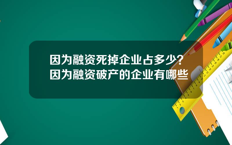 因为融资死掉企业占多少？因为融资破产的企业有哪些