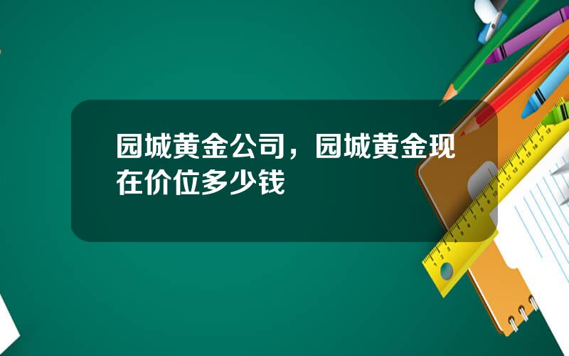 园城黄金公司，园城黄金现在价位多少钱