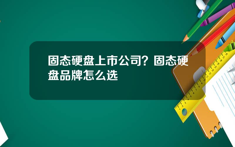 固态硬盘上市公司？固态硬盘品牌怎么选