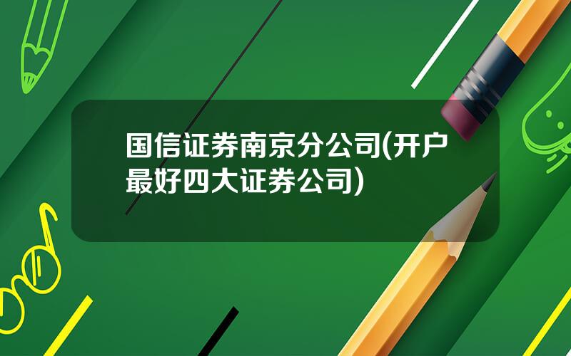 国信证券南京分公司(开户最好四大证券公司)