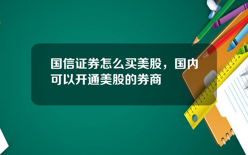 国信证券怎么买美股，国内可以开通美股的券商