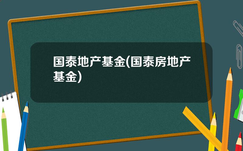 国泰地产基金(国泰房地产基金)