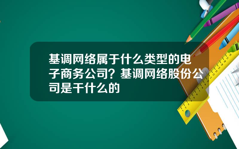 基调网络属于什么类型的电子商务公司？基调网络股份公司是干什么的