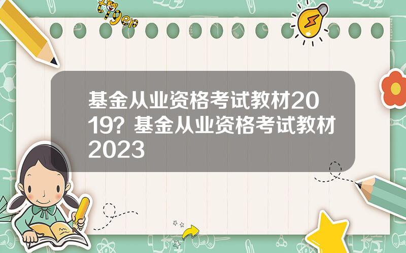 基金从业资格考试教材2019？基金从业资格考试教材2023