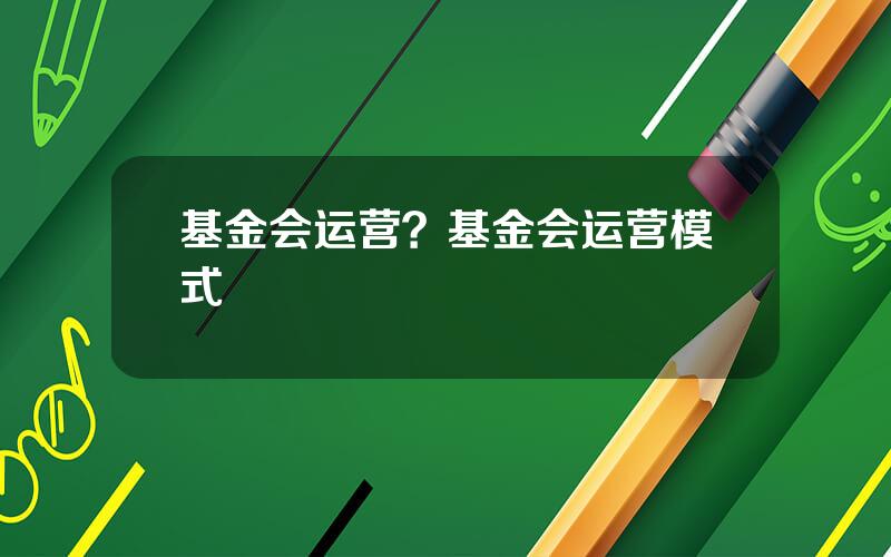 基金会运营？基金会运营模式