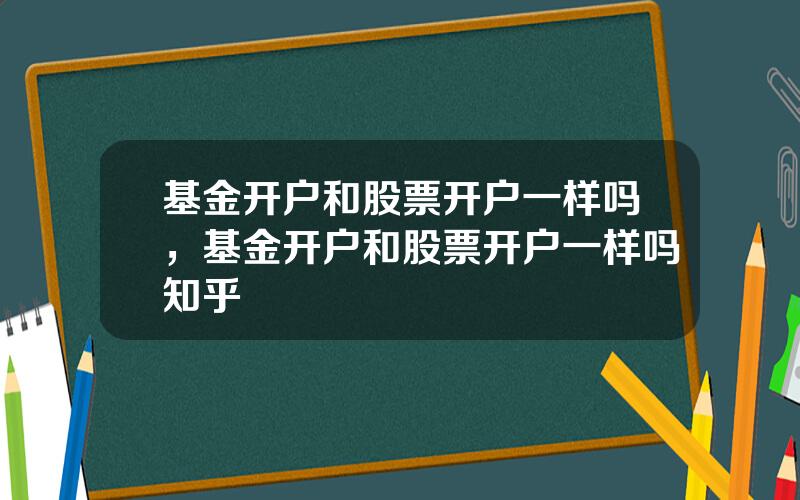 基金开户和股票开户一样吗，基金开户和股票开户一样吗知乎