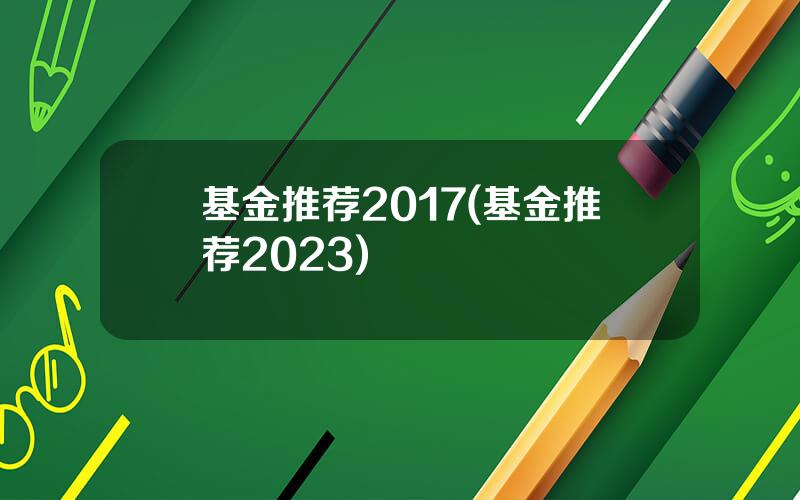 基金推荐2017(基金推荐2023)