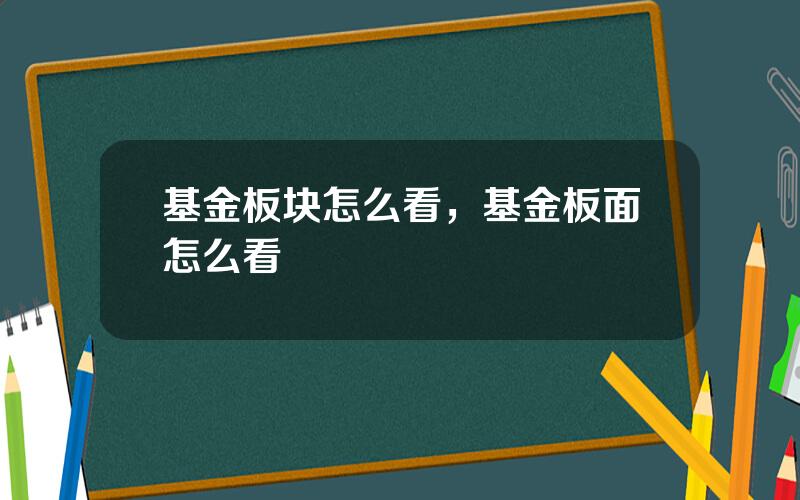 基金板块怎么看，基金板面怎么看