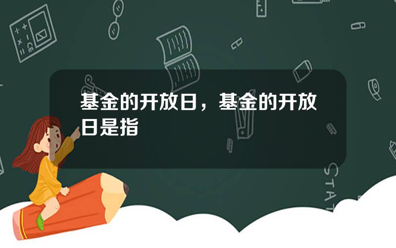 基金的开放日，基金的开放日是指