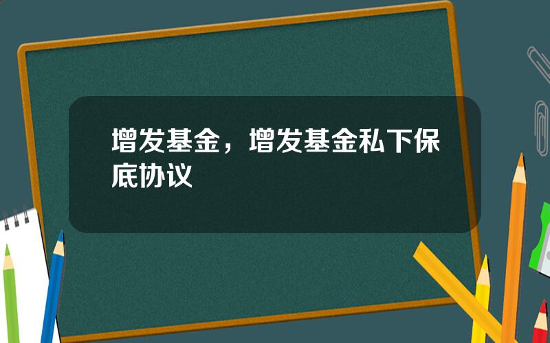 增发基金，增发基金私下保底协议