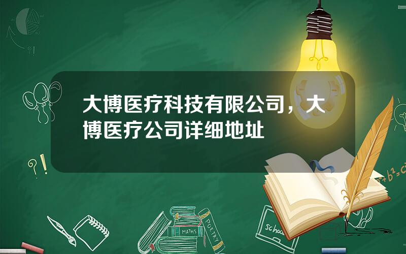 大博医疗科技有限公司，大博医疗公司详细地址