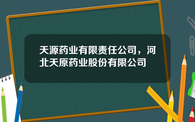 天源药业有限责任公司，河北天原药业股份有限公司