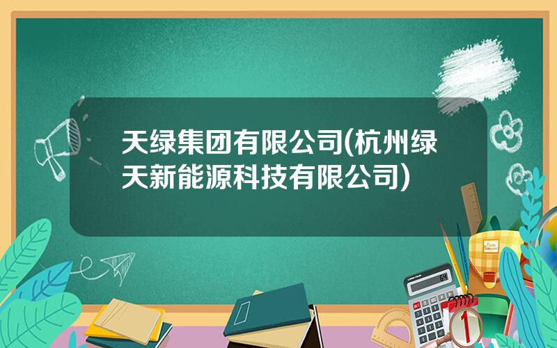 天绿集团有限公司(杭州绿天新能源科技有限公司)