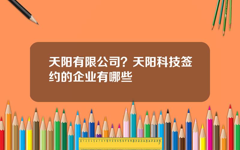 天阳有限公司？天阳科技签约的企业有哪些