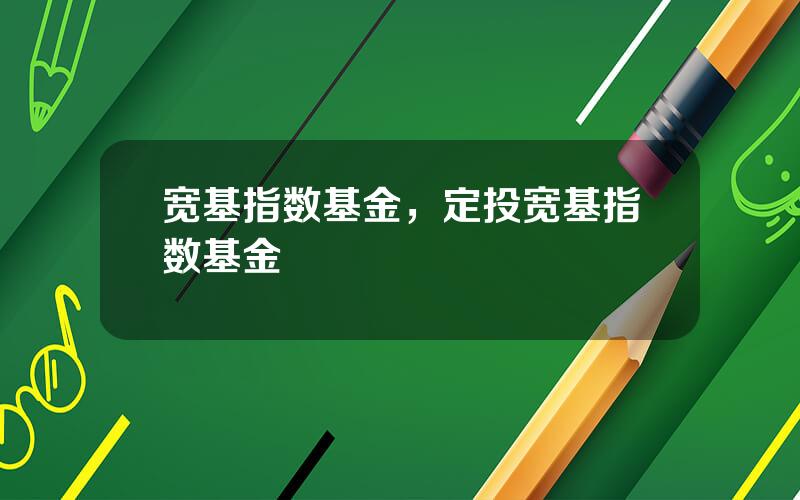 宽基指数基金，定投宽基指数基金