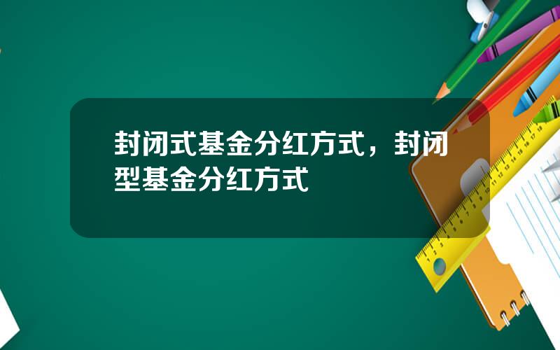 封闭式基金分红方式，封闭型基金分红方式