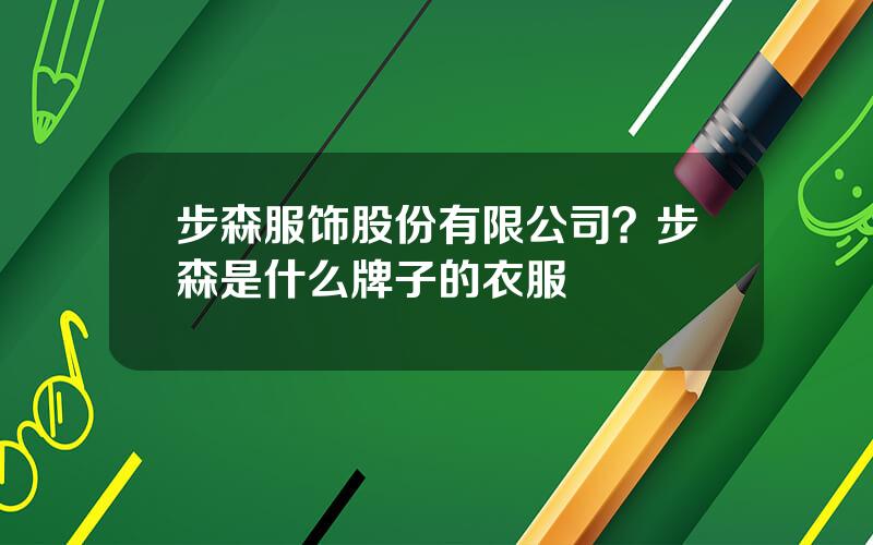 步森服饰股份有限公司？步森是什么牌子的衣服