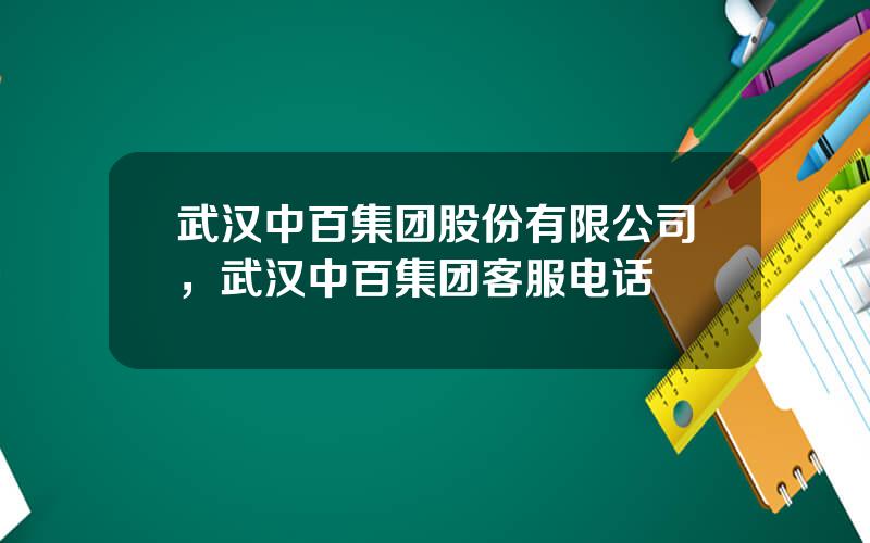 武汉中百集团股份有限公司，武汉中百集团客服电话