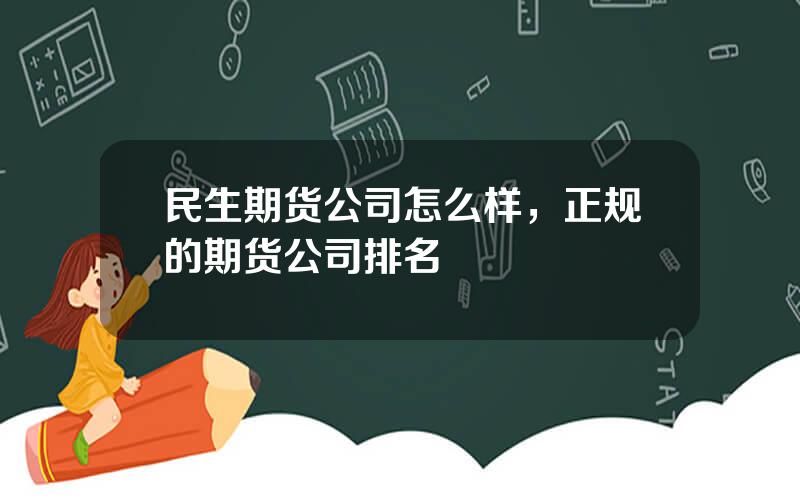 民生期货公司怎么样，正规的期货公司排名