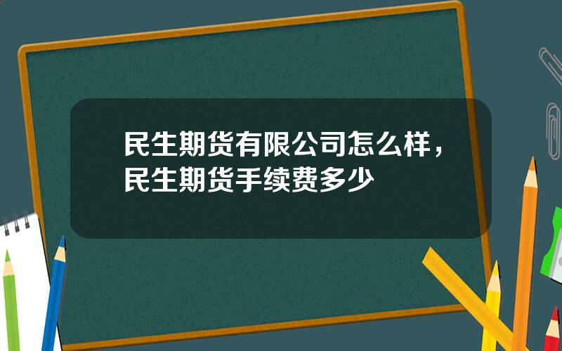 民生期货有限公司怎么样，民生期货手续费多少