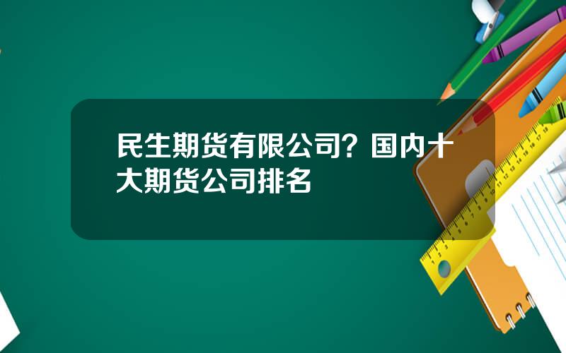 民生期货有限公司？国内十大期货公司排名