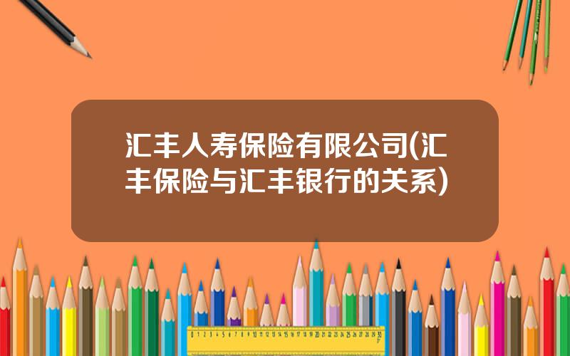 汇丰人寿保险有限公司(汇丰保险与汇丰银行的关系)