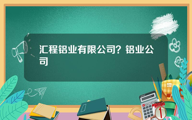 汇程铝业有限公司？铝业公司