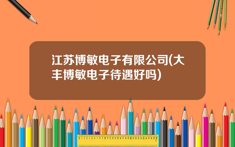 江苏博敏电子有限公司(大丰博敏电子待遇好吗)