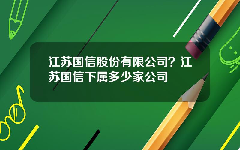 江苏国信股份有限公司？江苏国信下属多少家公司