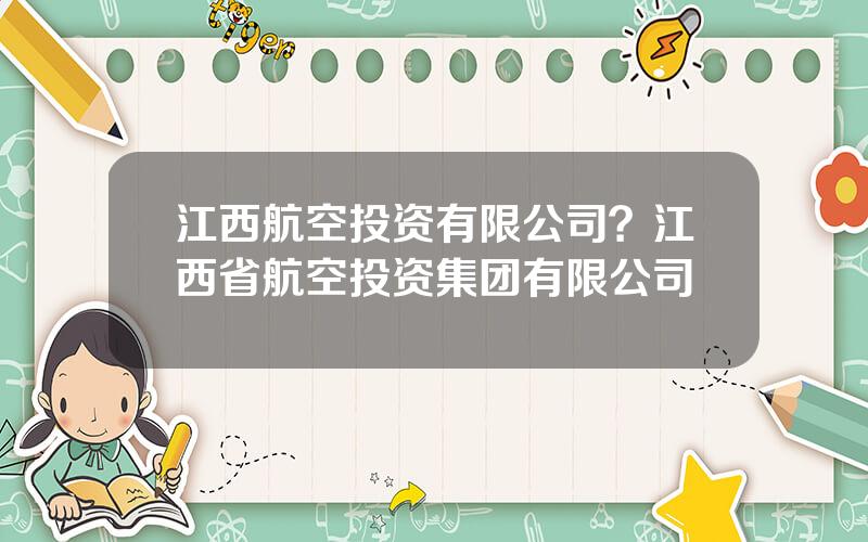 江西航空投资有限公司？江西省航空投资集团有限公司