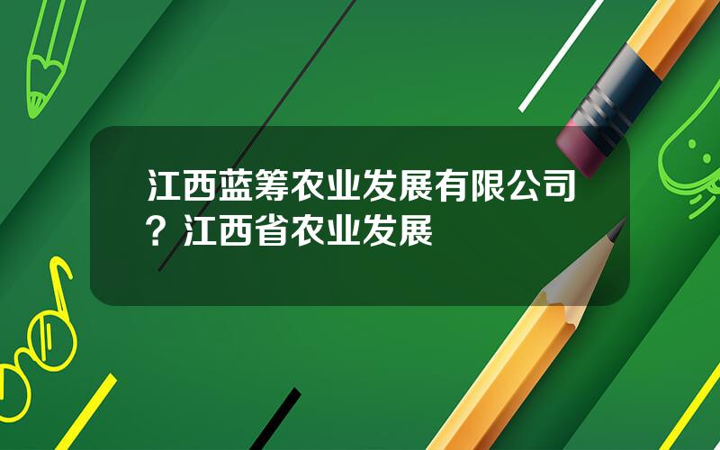 江西蓝筹农业发展有限公司？江西省农业发展