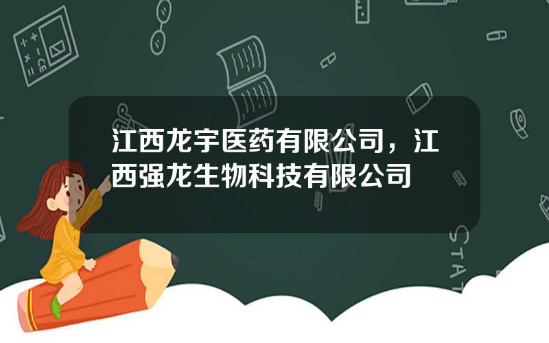 江西龙宇医药有限公司，江西强龙生物科技有限公司