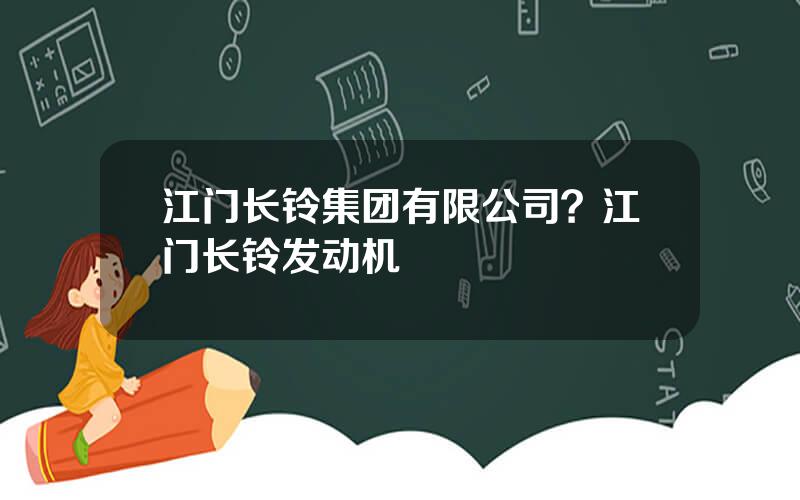 江门长铃集团有限公司？江门长铃发动机