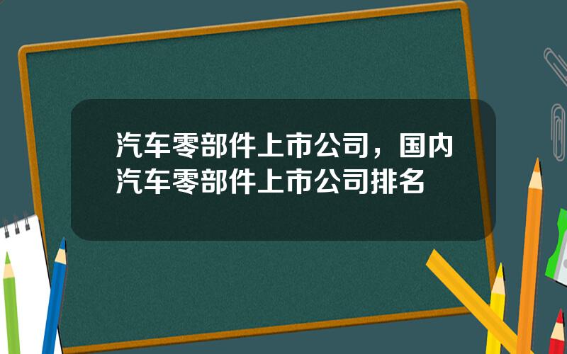 汽车零部件上市公司，国内汽车零部件上市公司排名