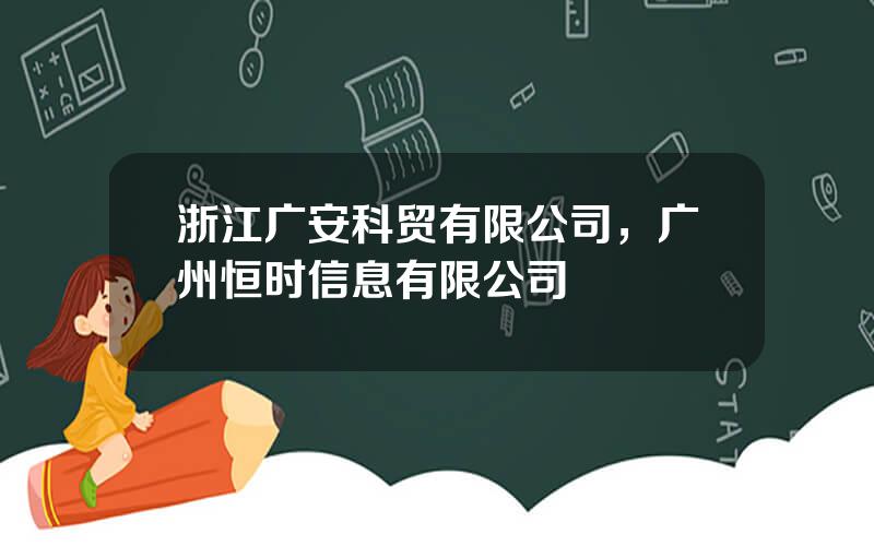 浙江广安科贸有限公司，广州恒时信息有限公司