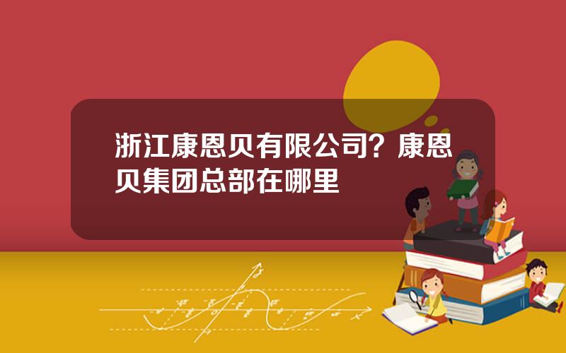 浙江康恩贝有限公司？康恩贝集团总部在哪里