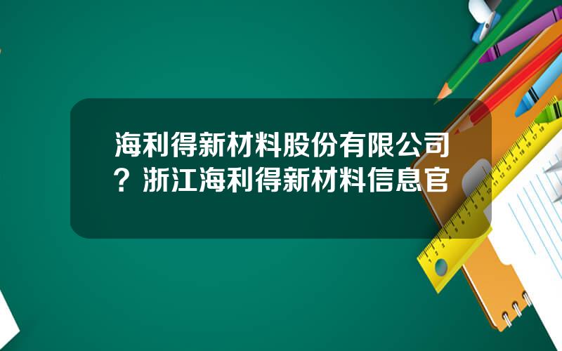 海利得新材料股份有限公司？浙江海利得新材料信息官