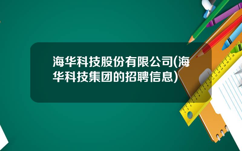 海华科技股份有限公司(海华科技集团的招聘信息)