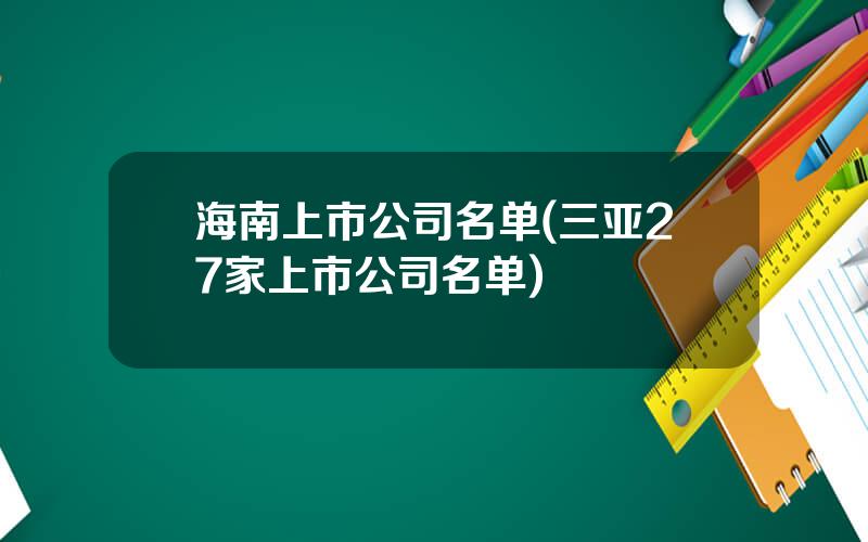 海南上市公司名单(三亚27家上市公司名单)