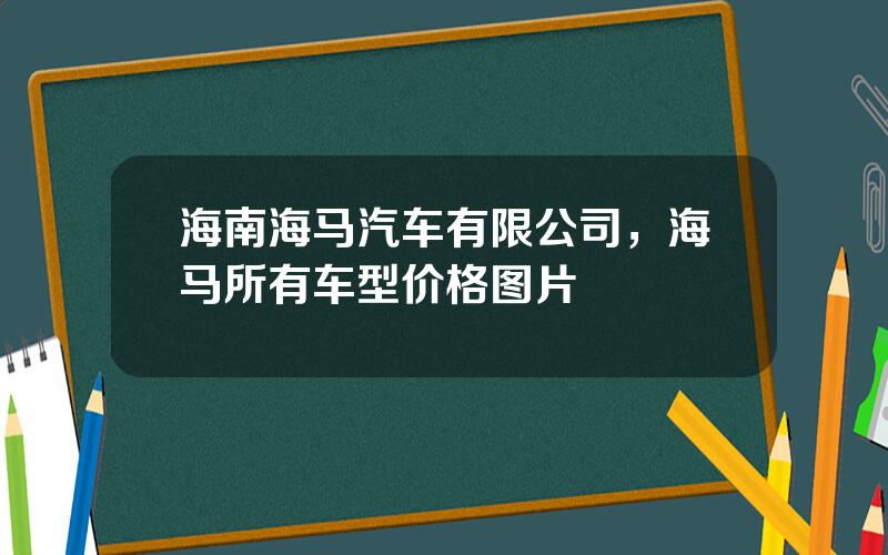 海南海马汽车有限公司，海马所有车型价格图片